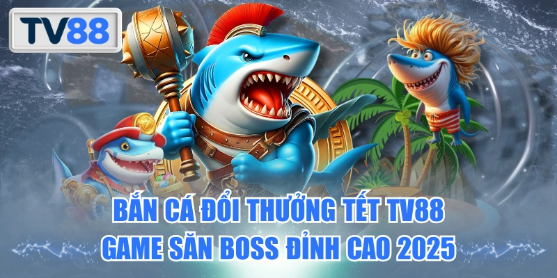 Bắn Cá Đổi Thưởng Tết TV88 Game Săn Boss Đỉnh Cao 2025