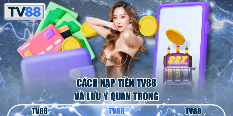Cách nạp tiền TV88 và lưu ý quan trọng
