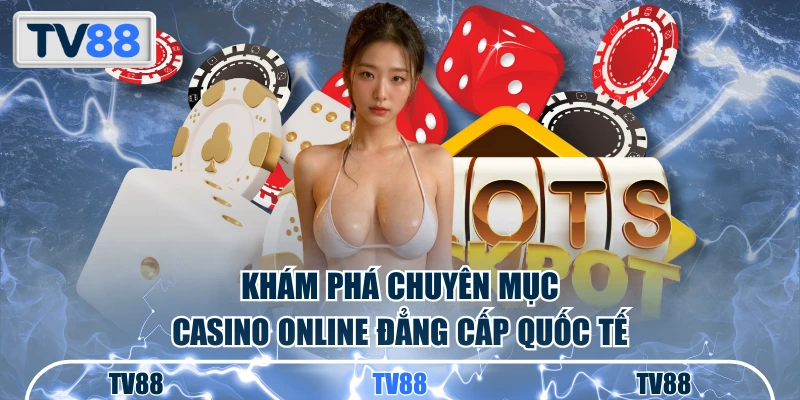 Khám phá chuyên mục casino online đẳng cấp quốc tế