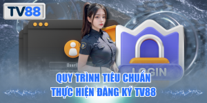 Quy trình tiêu chuẩn thực hiện đăng ký TV88