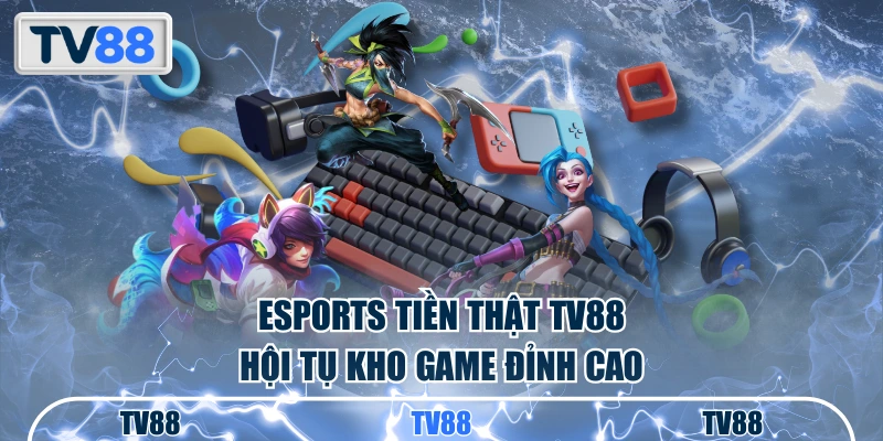 Esports tiền thật TV88 hội tụ kho game đỉnh cao