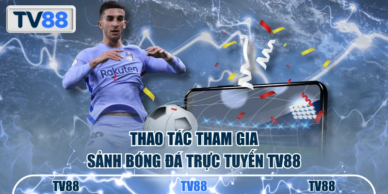 Thao tác tham gia sảnh bóng đá trực tuyến TV88