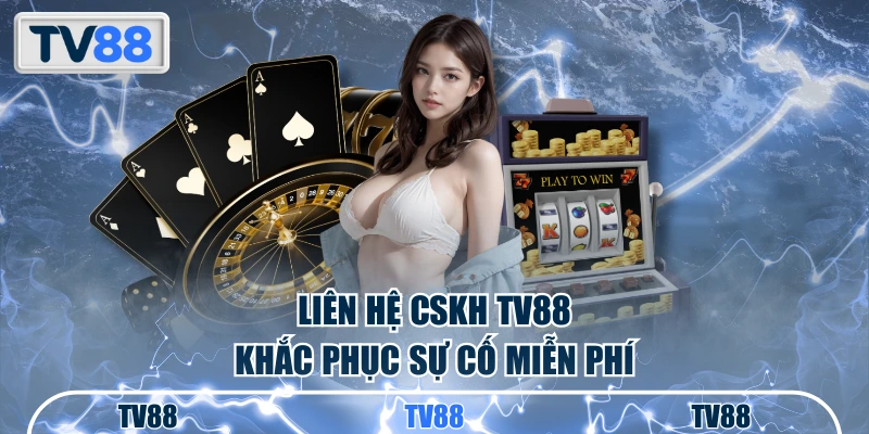 Liên hệ CSKH TV88 khắc phục sự cố miễn phí