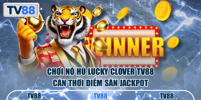 Chơi nổ hũ Lucky Clover TV88 căn thời điểm săn Jackpot