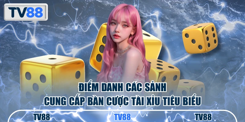 Điểm danh các sảnh cung cấp bàn cược tài xỉu tiêu biêu