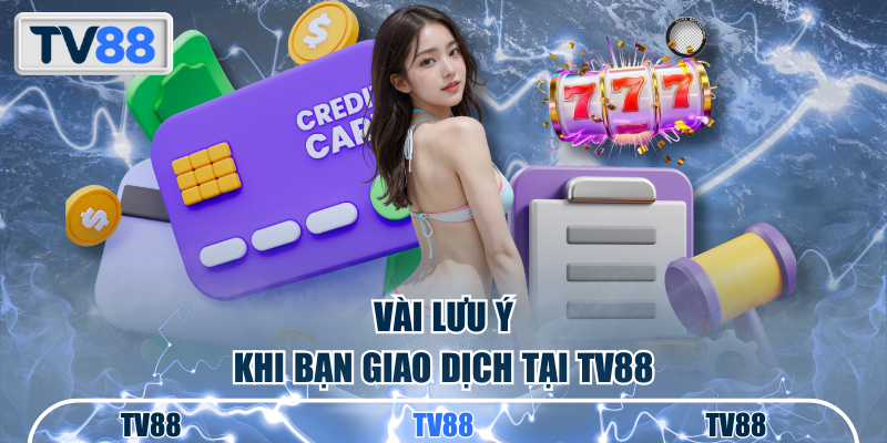 Vài lưu ý khi bạn giao dịch tại TV88